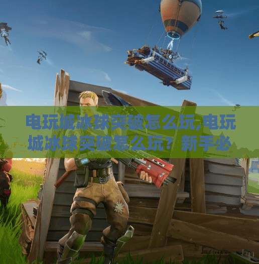 电玩城冰球突破怎么玩,电玩城冰球突破怎么玩？新手必看攻略，轻松上手赢大奖！