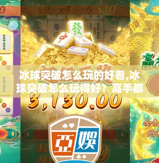 冰球突破怎么玩的好看,冰球突破怎么玩得好？高手都在用这3个秘诀，看完直接上分！