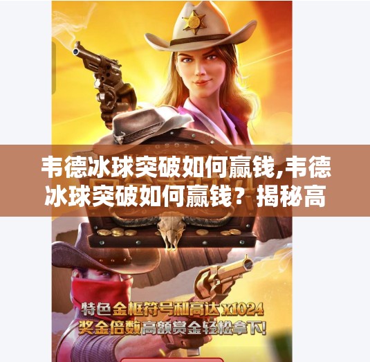 韦德冰球突破如何赢钱,韦德冰球突破如何赢钱?揭秘高手背后的策略与心理博弈! 韦德冰球突破如何赢钱,韦德冰球突破如何赢钱?揭秘高手背后的策略与心理博弈!