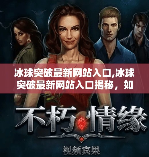 冰球突破最新网站入口,冰球突破最新网站入口揭秘，如何安全访问与理性娱乐？