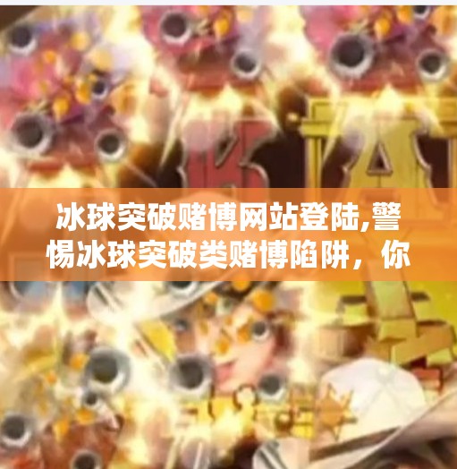 冰球突破赌博网站登陆,警惕冰球突破类赌博陷阱，你以为的娱乐，其实是深渊