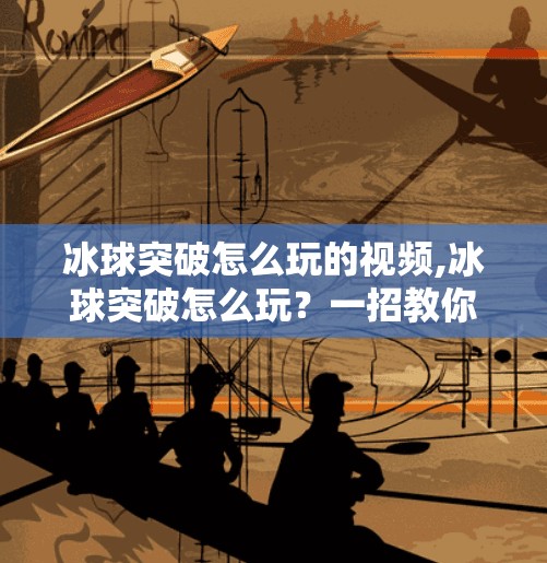 冰球突破怎么玩的视频,冰球突破怎么玩？一招教你从新手变高手，看完这篇就够了！