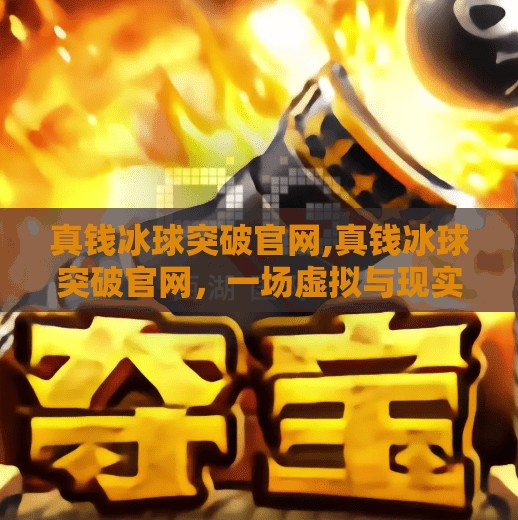 真钱冰球突破官网,真钱冰球突破官网，一场虚拟与现实交织的赌博陷阱？