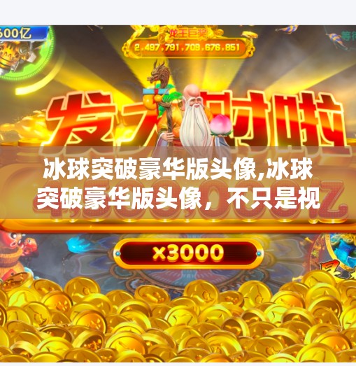 冰球突破豪华版头像,冰球突破豪华版头像，不只是视觉升级，更是玩家情感的新符号