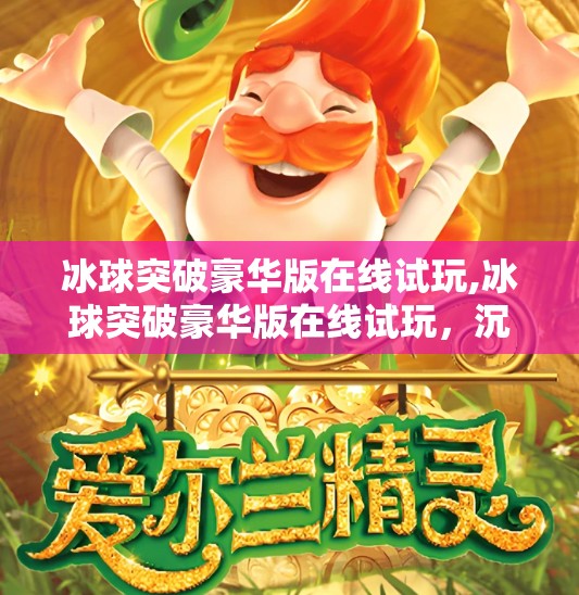 冰球突破豪华版在线试玩,冰球突破豪华版在线试玩，沉浸式体验点燃你的竞技热血！