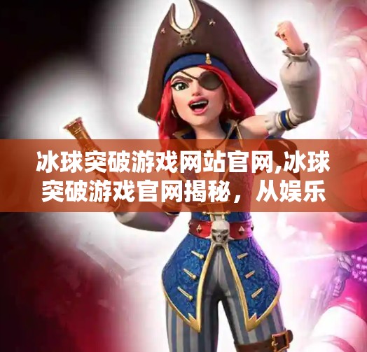 冰球突破游戏网站官网,冰球突破游戏官网揭秘,从娱乐到成瘾,你真的了解它吗? 冰球突破游戏网站官网,冰球突破游戏官网揭秘,从娱乐到成瘾,你真的了解它吗?