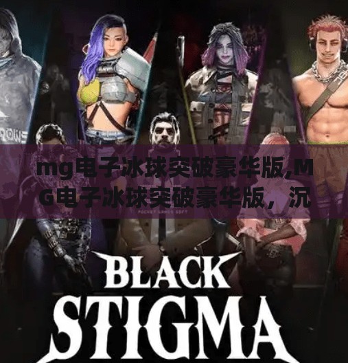 mg电子冰球突破豪华版,MG电子冰球突破豪华版，沉浸式体验背后的上头秘密，你真的了解它吗？