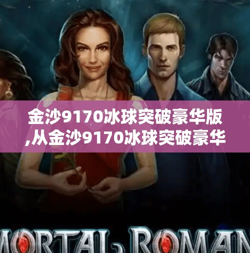 金沙9170冰球突破豪华版,从金沙9170冰球突破豪华版看数字娱乐时代的沉浸式体验革命