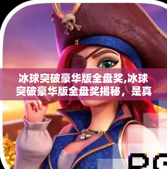 冰球突破豪华版全盘奖,冰球突破豪华版全盘奖揭秘，是真福利还是套路陷阱？