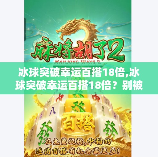 冰球突破幸运百搭18倍,冰球突破幸运百搭18倍？别被幸运骗了！揭秘背后的概率陷阱与理性投资建议