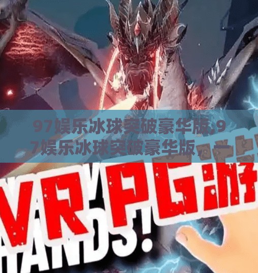 97娱乐冰球突破豪华版,97娱乐冰球突破豪华版,一场虚拟与现实交织的热血狂欢 97娱乐冰球突破豪华版,97娱乐冰球突破豪华版,一场虚拟与现实交织的热血狂欢