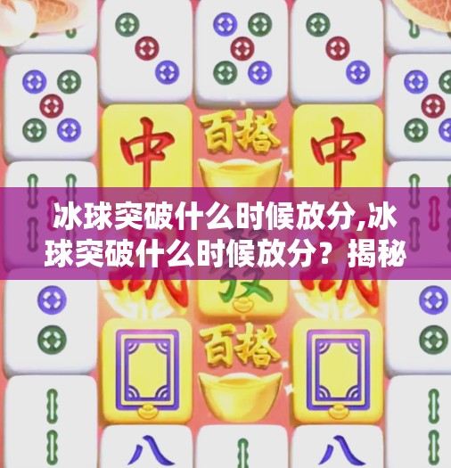 冰球突破什么时候放分,冰球突破什么时候放分？揭秘游戏机制背后的等待艺术