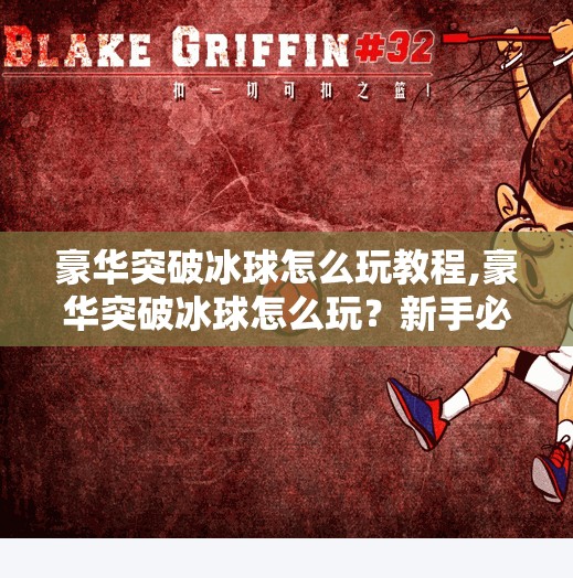 豪华突破冰球怎么玩教程,豪华突破冰球怎么玩？新手必看！3分钟教你从零进阶高手！