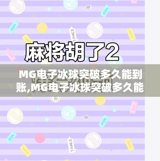 MG电子冰球突破多久能到账,MG电子冰球突破多久能到账?揭秘游戏返奖背后的真相与避坑指南! MG电子冰球突破多久能到账,MG电子冰球突破多久能到账?揭秘游戏返奖背后的真相与避坑指南!
