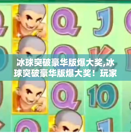 冰球突破豪华版爆大奖,冰球突破豪华版爆大奖！玩家狂喜背后，是技术还是运气？
