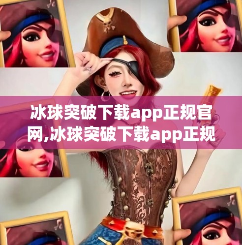 冰球突破下载app正规官网,冰球突破下载app正规官网，如何识别真伪，避免踩坑？