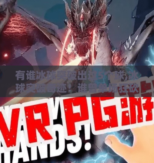 有谁冰球突破出过5个球,冰球突破奇迹！谁曾单场狂砍5球？揭秘赛场上的得分机器！