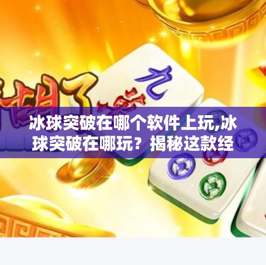 冰球突破在哪个软件上玩,冰球突破在哪玩？揭秘这款经典游戏的平台与玩法全攻略！