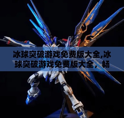 冰球突破游戏免费版大全,冰球突破游戏免费版大全，畅玩经典，零门槛体验极致刺激！