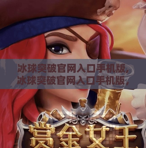 冰球突破官网入口手机版,冰球突破官网入口手机版，便捷体验，畅享体育竞猜新玩法！