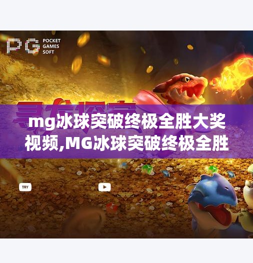 mg冰球突破终极全胜大奖视频,MG冰球突破终极全胜大奖视频曝光!揭秘玩家如何实现零风险暴富? mg冰球突破终极全胜大奖视频,MG冰球突破终极全胜大奖视频曝光!揭秘玩家如何实现零风险暴富?