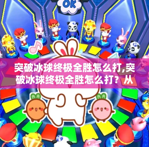 突破冰球终极全胜怎么打,突破冰球终极全胜怎么打?从战术到心态的全方位解析! 突破冰球终极全胜怎么打,突破冰球终极全胜怎么打?从战术到心态的全方位解析!