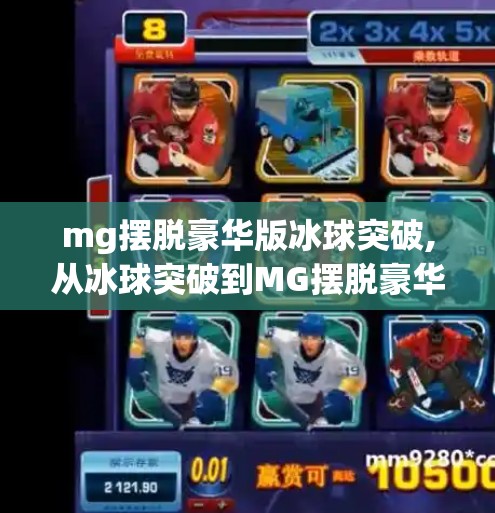 mg摆脱豪华版冰球突破,从冰球突破到MG摆脱豪华版,一场游戏与现实的奇妙共振 mg摆脱豪华版冰球突破,从冰球突破到MG摆脱豪华版,一场游戏与现实的奇妙共振