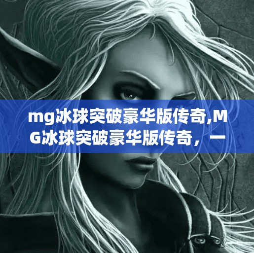 mg冰球突破豪华版传奇,MG冰球突破豪华版传奇，一场关于策略与运气的极致博弈
