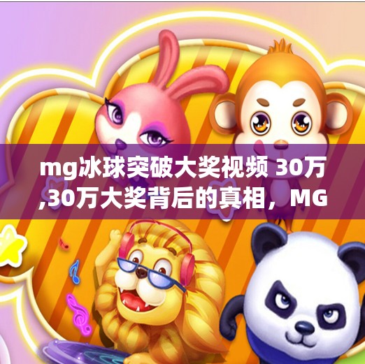 mg冰球突破大奖视频 30万,30万大奖背后的真相，MG冰球突破视频为何让无数人上瘾又破防？