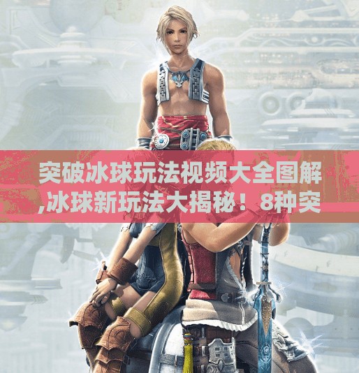 突破冰球玩法视频大全图解,冰球新玩法大揭秘!8种突破技巧图解全攻略,小白也能秒变高手! 突破冰球玩法视频大全图解,冰球新玩法大揭秘!8种突破技巧图解全攻略,小白也能秒变高手!