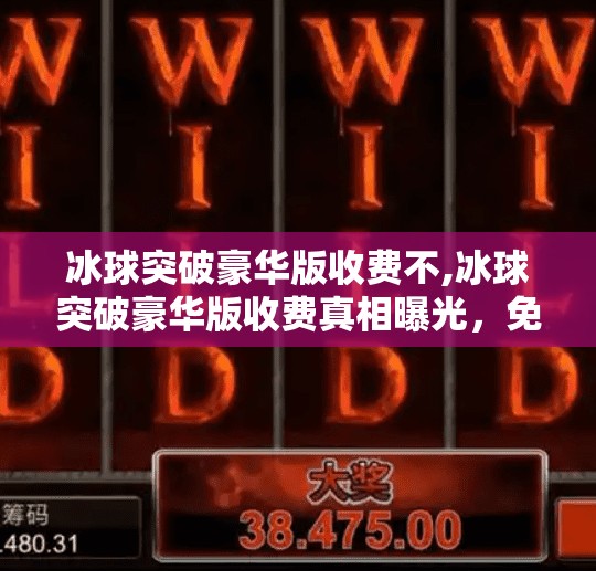 冰球突破豪华版收费不,冰球突破豪华版收费真相曝光，免费诱惑背后的隐形陷阱你中招了吗？