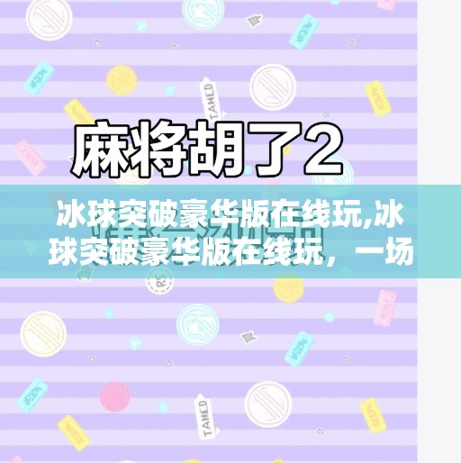 冰球突破豪华版在线玩,冰球突破豪华版在线玩，一场指尖上的热血对决，你敢来挑战吗？