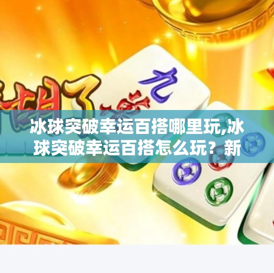 冰球突破幸运百搭哪里玩,冰球突破幸运百搭怎么玩?新手必看的娱乐攻略全解析! 冰球突破幸运百搭哪里玩,冰球突破幸运百搭怎么玩?新手必看的娱乐攻略全解析!