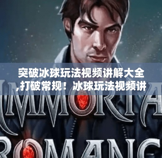 突破冰球玩法视频讲解大全,打破常规!冰球玩法视频讲解大全,带你从新手小白进阶为球场王者! 突破冰球玩法视频讲解大全,打破常规!冰球玩法视频讲解大全,带你从新手小白进阶为球场王者!