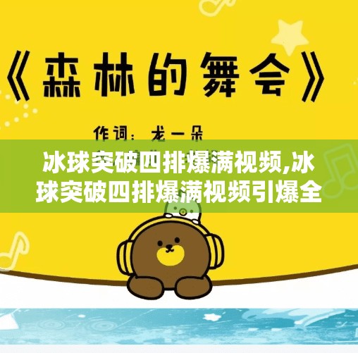 冰球突破四排爆满视频,冰球突破四排爆满视频引爆全网！一场游戏中的极限挑战如何点燃千万玩家热情？