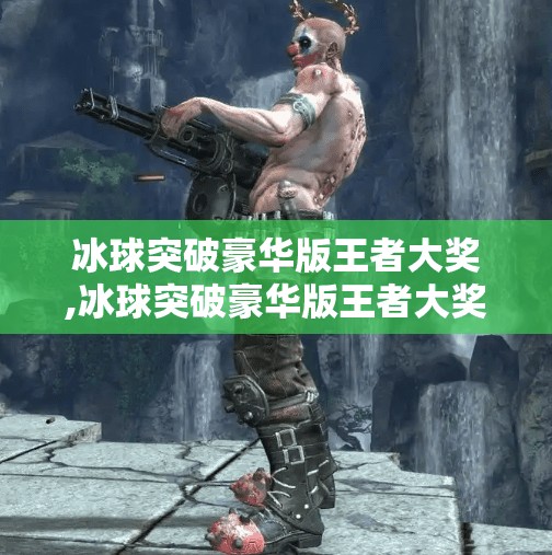 冰球突破豪华版王者大奖,冰球突破豪华版王者大奖,一场关于运气与策略的数字狂欢 冰球突破豪华版王者大奖,冰球突破豪华版王者大奖,一场关于运气与策略的数字狂欢