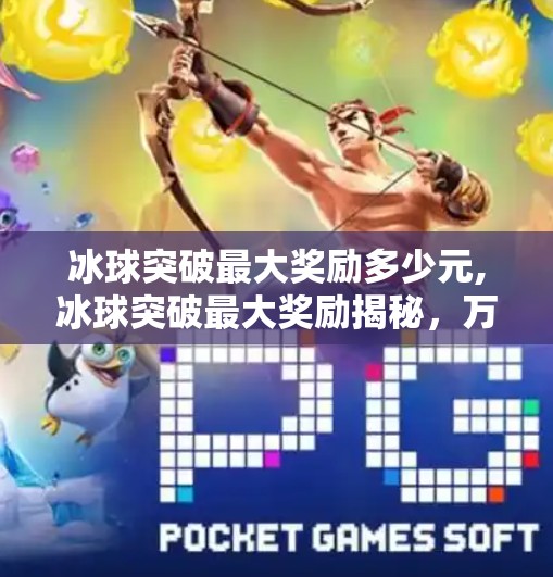 冰球突破最大奖励多少元,冰球突破最大奖励揭秘,万元大奖背后的真相与玩家避坑指南! 冰球突破最大奖励多少元,冰球突破最大奖励揭秘,万元大奖背后的真相与玩家避坑指南!