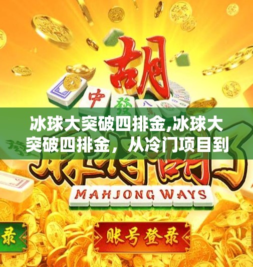 冰球大突破四排金,冰球大突破四排金，从冷门项目到全民热潮的逆袭之路