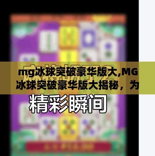 mg冰球突破豪华版大,MG冰球突破豪华版大揭秘,为何这款经典游戏在2024年仍让玩家欲罢不能? mg冰球突破豪华版大,MG冰球突破豪华版大揭秘,为何这款经典游戏在2024年仍让玩家欲罢不能?