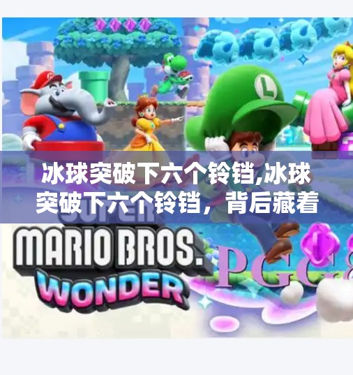 冰球突破下六个铃铛,冰球突破下六个铃铛,背后藏着怎样的冷门玄机? 冰球突破下六个铃铛,冰球突破下六个铃铛,背后藏着怎样的冷门玄机?