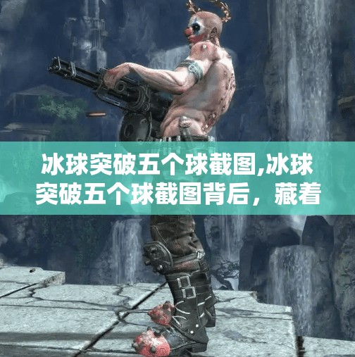 冰球突破五个球截图,冰球突破五个球截图背后，藏着怎样的运气与技巧？