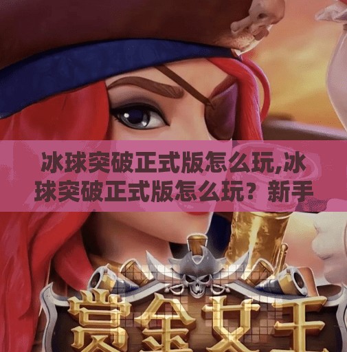 冰球突破正式版怎么玩,冰球突破正式版怎么玩?新手必看的玩法攻略与进阶技巧全解析! 冰球突破正式版怎么玩,冰球突破正式版怎么玩?新手必看的玩法攻略与进阶技巧全解析!