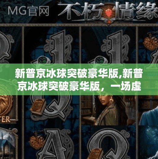 新普京冰球突破豪华版,新普京冰球突破豪华版，一场虚拟与现实的冰上狂欢