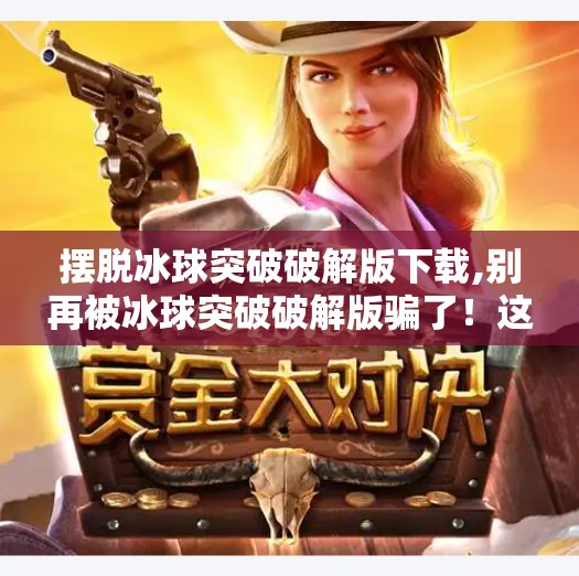 摆脱冰球突破破解版下载,别再被冰球突破破解版骗了！这些套路你中招了吗？