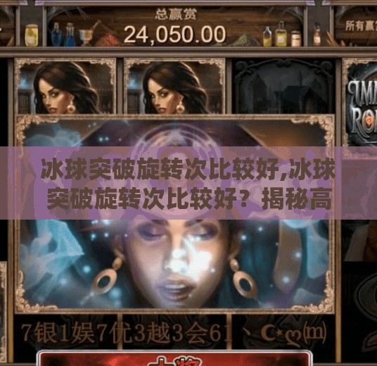 冰球突破旋转次比较好,冰球突破旋转次比较好？揭秘高手背后的旋转密码！