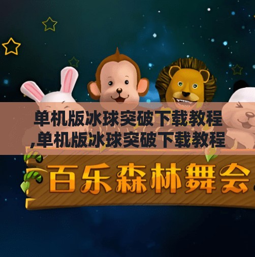 单机版冰球突破下载教程,单机版冰球突破下载教程，手把手教你玩转经典街机游戏，无需联网也能爽玩！