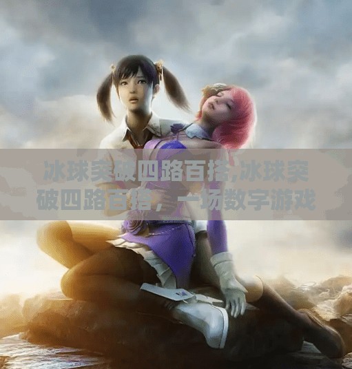 冰球突破四路百搭,冰球突破四路百搭,一场数字游戏背后的玄机与陷阱 冰球突破四路百搭,冰球突破四路百搭,一场数字游戏背后的玄机与陷阱
