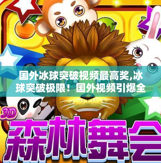 国外冰球突破视频最高奖,冰球突破极限！国外视频引爆全球热议，最高奖金震撼登场！