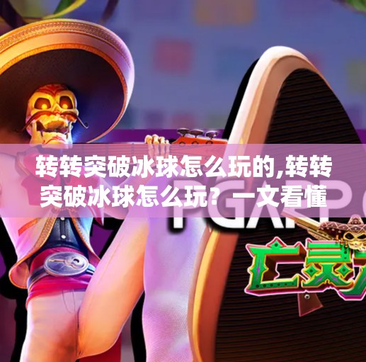 转转突破冰球怎么玩的,转转突破冰球怎么玩?一文看懂这款烧脑又上头的解谜新玩法! 转转突破冰球怎么玩的,转转突破冰球怎么玩?一文看懂这款烧脑又上头的解谜新玩法!