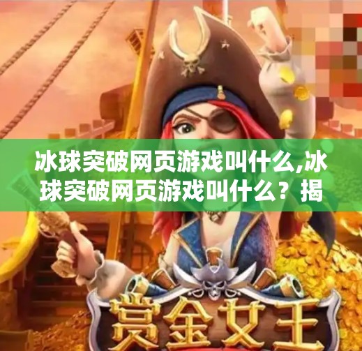 冰球突破网页游戏叫什么,冰球突破网页游戏叫什么？揭秘热门在线娱乐玩法与平台推荐！